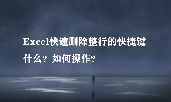 Excel快速删除整行的快捷键什么？如何操作？