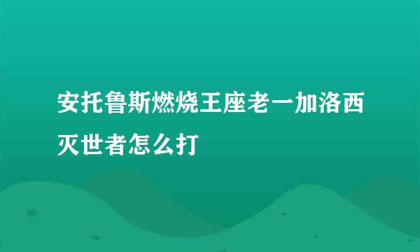安托鲁斯燃烧王座老一加洛西灭世者怎么打