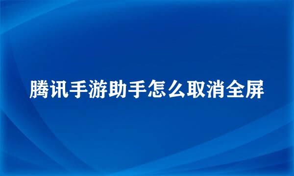 腾讯手游助手怎么取消全屏