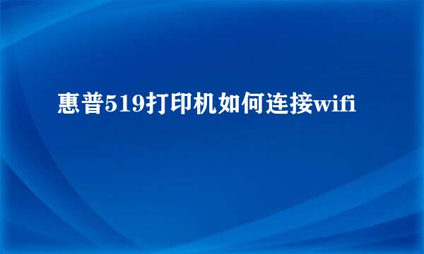 惠普519打印机如何连接wifi