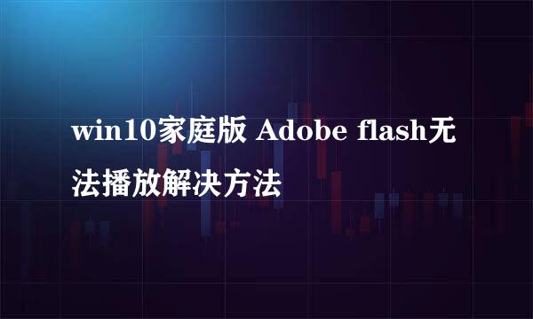 win10家庭版 Adobe flash无法播放解决方法