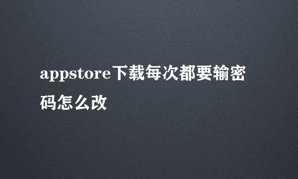 appstore下载每次都要输密码怎么改