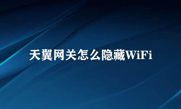 天翼网关怎么隐藏WiFi