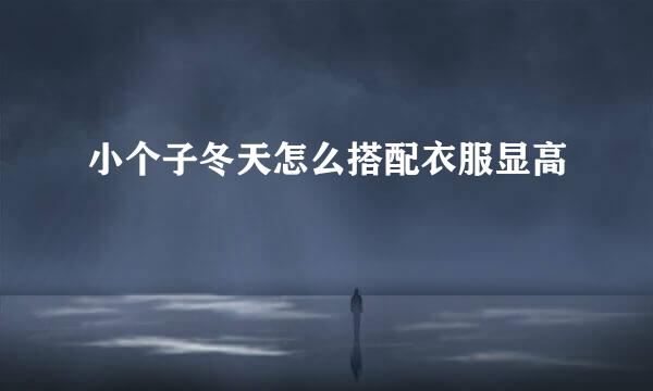 小个子冬天怎么搭配衣服显高