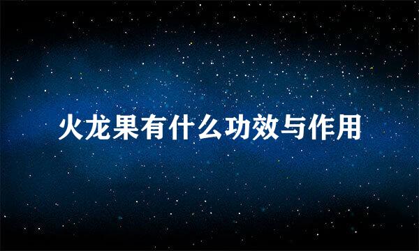 火龙果有什么功效与作用
