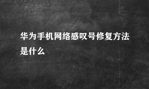 华为手机网络感叹号修复方法是什么