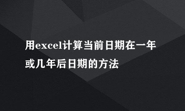 用excel计算当前日期在一年或几年后日期的方法
