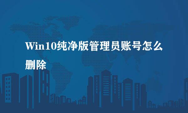 Win10纯净版管理员账号怎么删除
