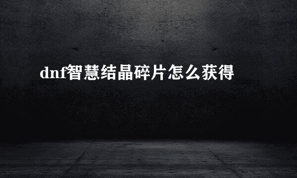 dnf智慧结晶碎片怎么获得