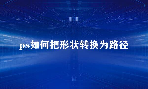 ps如何把形状转换为路径