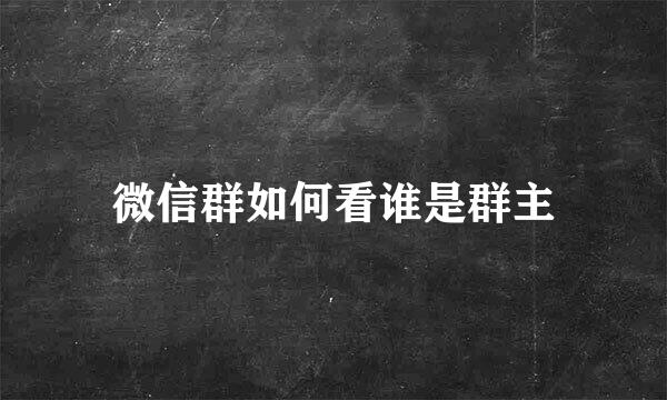 微信群如何看谁是群主