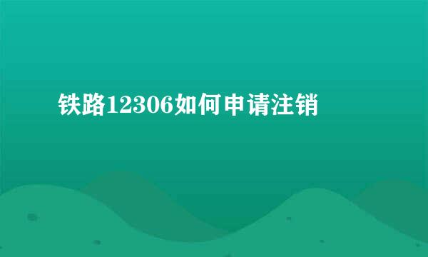 铁路12306如何申请注销