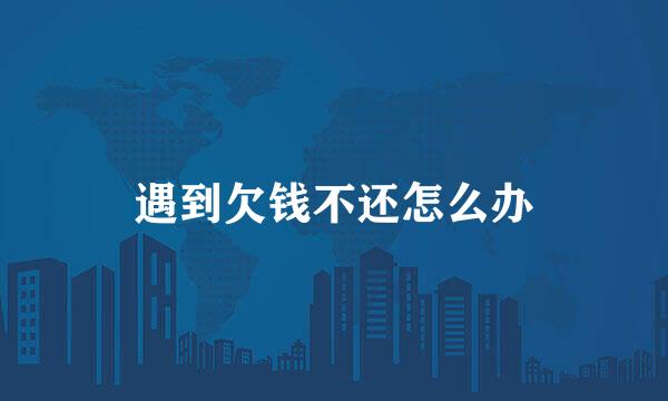 遇到欠钱不还怎么办