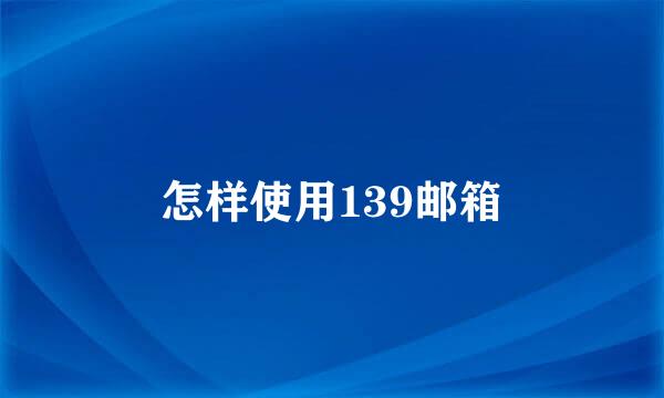 怎样使用139邮箱