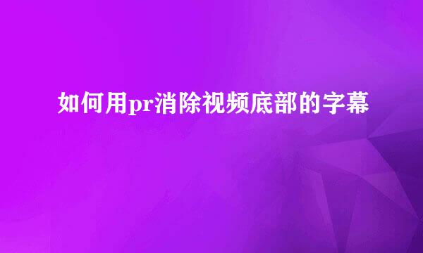 如何用pr消除视频底部的字幕