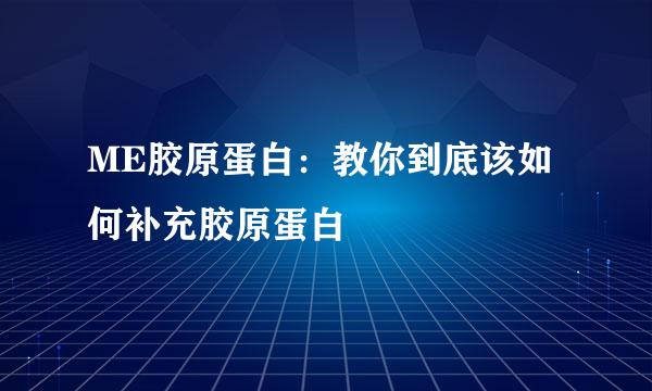 ME胶原蛋白：教你到底该如何补充胶原蛋白