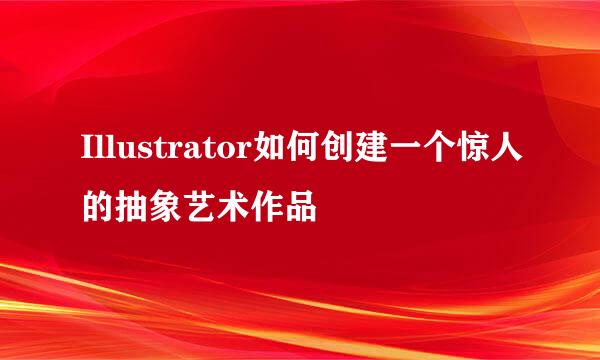Illustrator如何创建一个惊人的抽象艺术作品