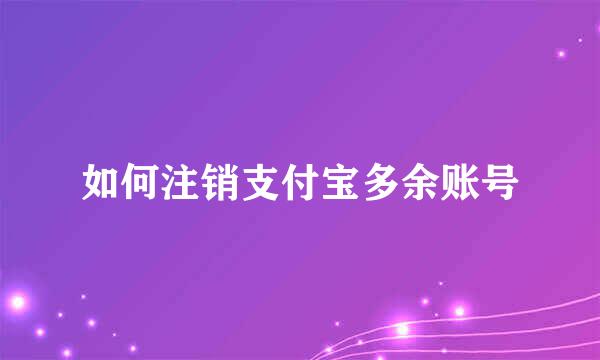 如何注销支付宝多余账号