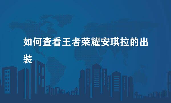 如何查看王者荣耀安琪拉的出装