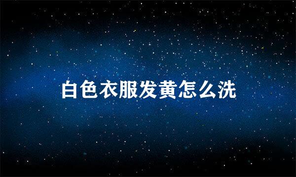 白色衣服发黄怎么洗