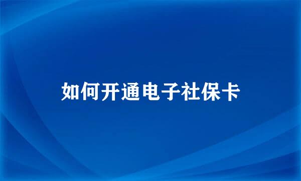 如何开通电子社保卡