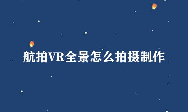 航拍VR全景怎么拍摄制作
