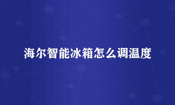 海尔智能冰箱怎么调温度