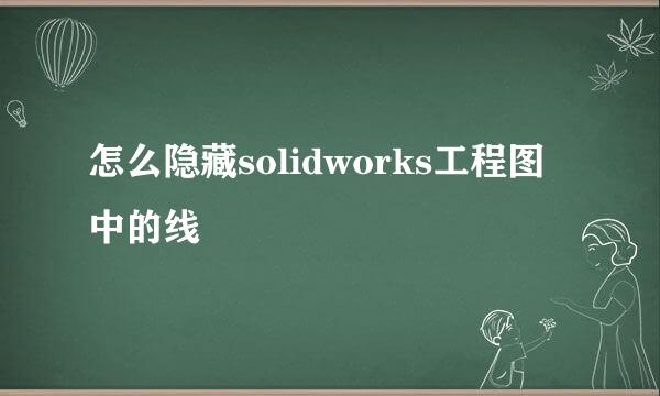 怎么隐藏solidworks工程图中的线