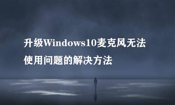 升级Windows10麦克风无法使用问题的解决方法