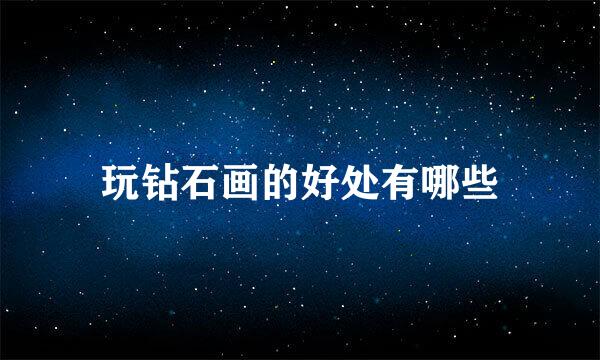玩钻石画的好处有哪些
