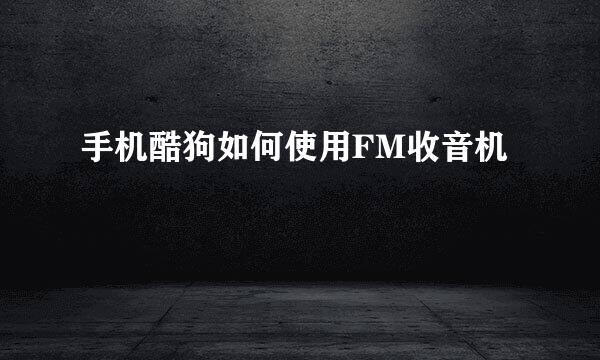 手机酷狗如何使用FM收音机