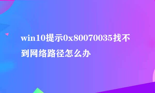 win10提示0x80070035找不到网络路径怎么办
