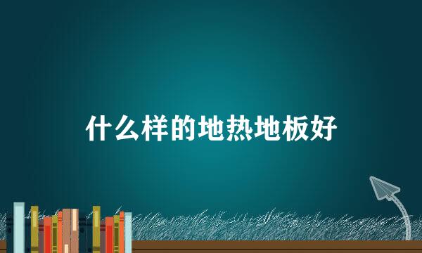什么样的地热地板好