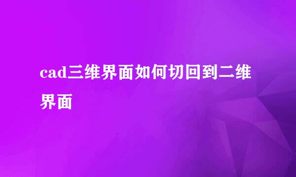 cad三维界面如何切回到二维界面