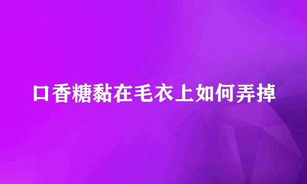 口香糖黏在毛衣上如何弄掉