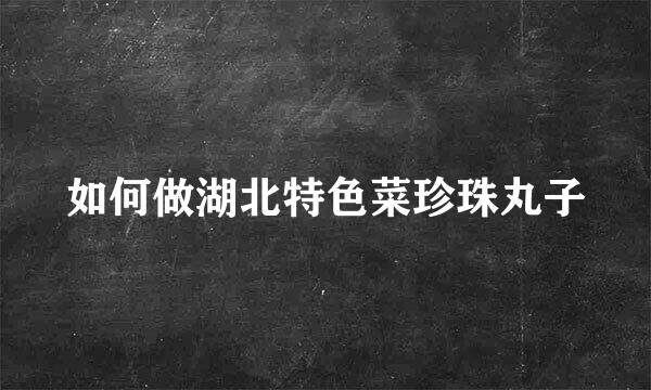 如何做湖北特色菜珍珠丸子