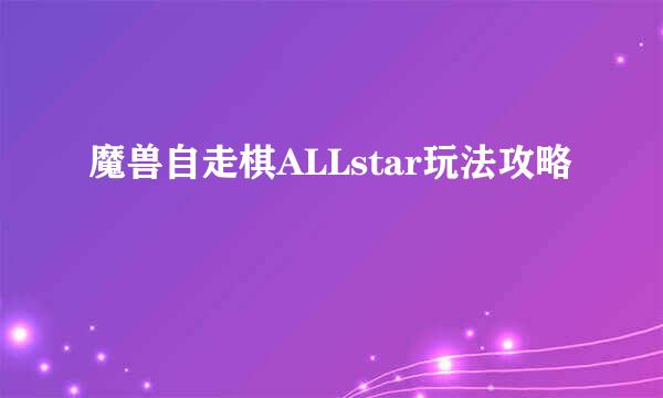 魔兽自走棋ALLstar玩法攻略