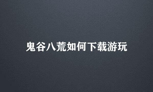 鬼谷八荒如何下载游玩