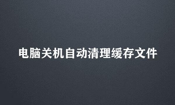 电脑关机自动清理缓存文件