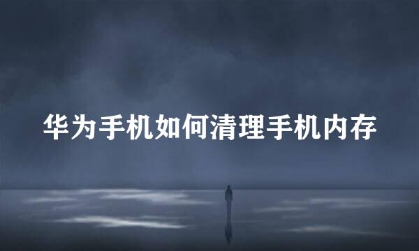 华为手机如何清理手机内存