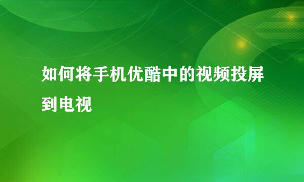 如何将手机优酷中的视频投屏到电视