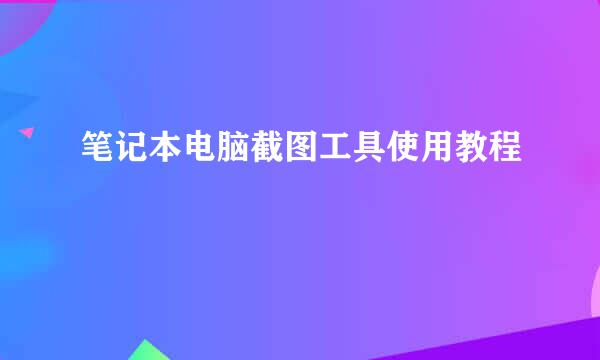 笔记本电脑截图工具使用教程