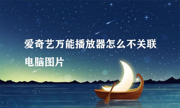 爱奇艺万能播放器怎么不关联电脑图片