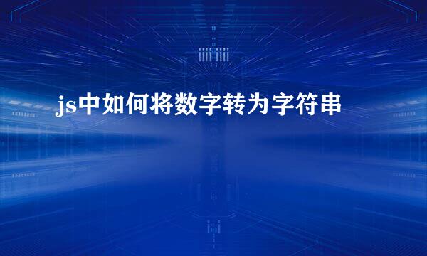 js中如何将数字转为字符串