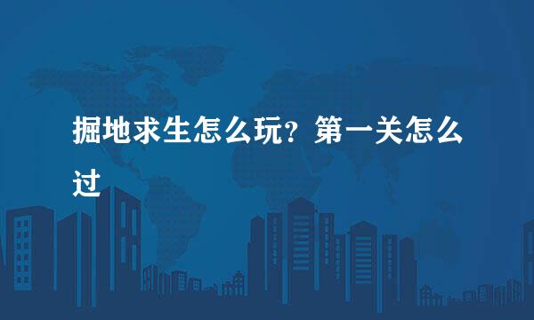 掘地求生怎么玩?第一关怎么过
