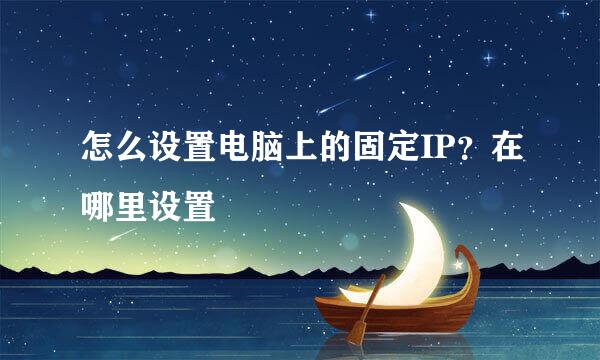 怎么设置电脑上的固定IP？在哪里设置