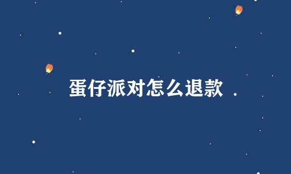 蛋仔派对怎么退款