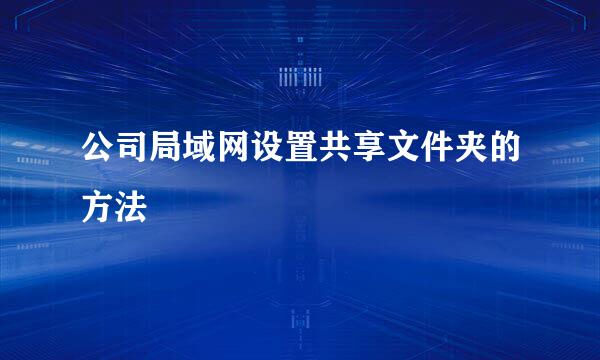 公司局域网设置共享文件夹的方法