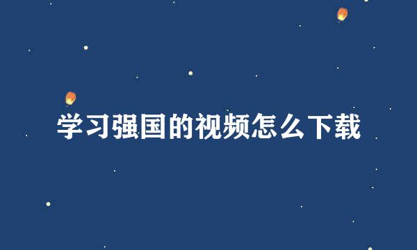 学习强国的视频怎么下载