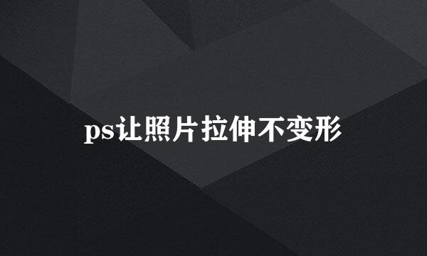 ps让照片拉伸不变形